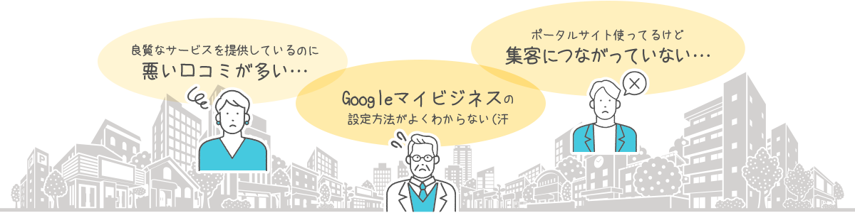 良質なサービスを提供しているのに悪い口コミが多い… Googleマイビジネスの設定方法がよくわからない（汗 ポータルサイト使ってるけど集客につながっていない…