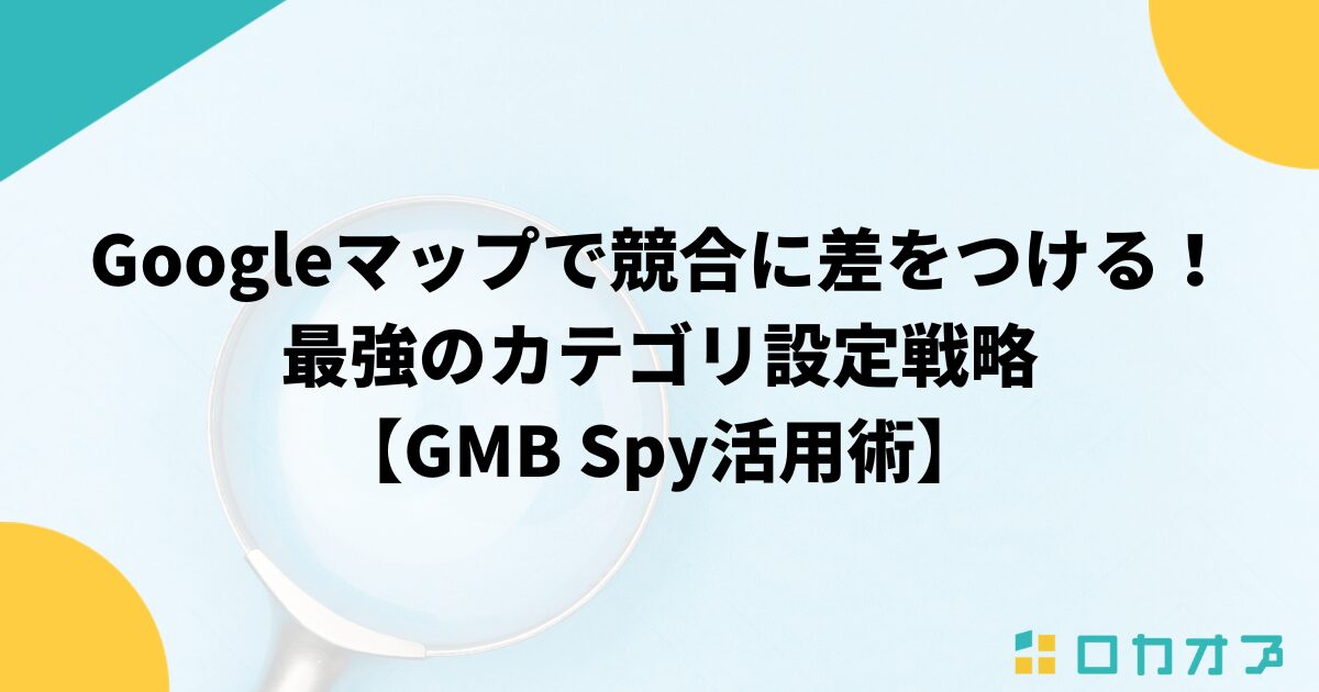 Googleマップで競合に差をつける！最強のカテゴリ設定戦略【GMB Spy活用術】