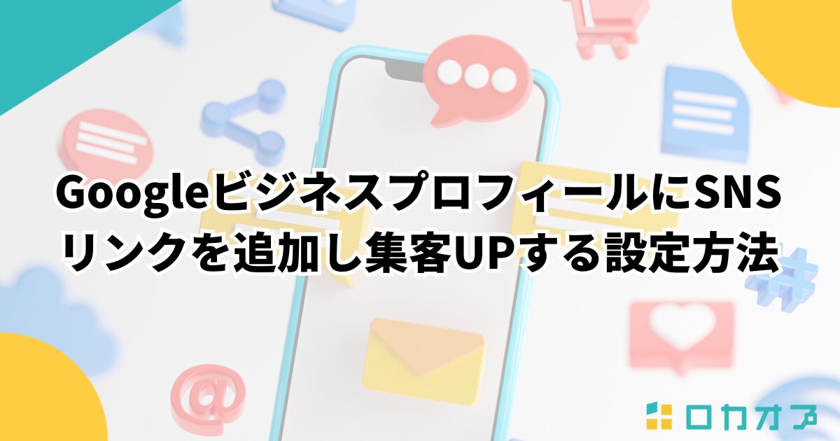GoogleビジネスプロフィールにSNSリンクを追加し集客UPする設定方法