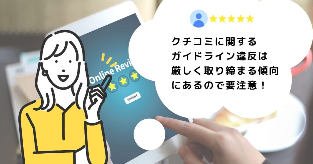 クチコミに関する
ガイドライン違反は厳しく取り締まる傾向