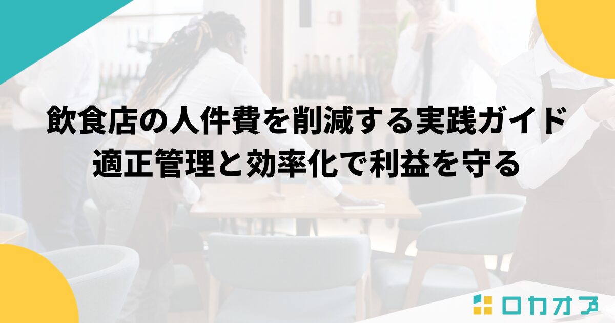 飲食店の人件費を削減する実践ガイド｜適正管理と効率化で利益を守る