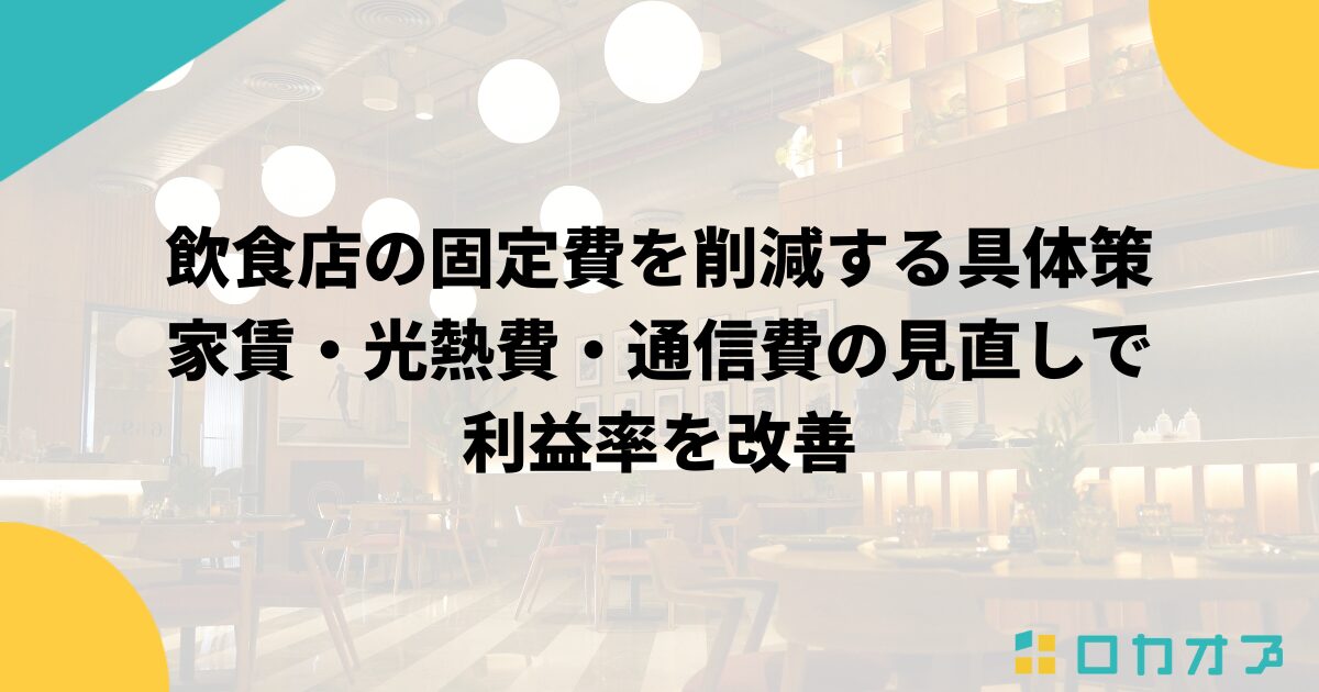 飲食店の固定費を削減する具体策｜家賃・光熱費・通信費の見直しで利益率を改善