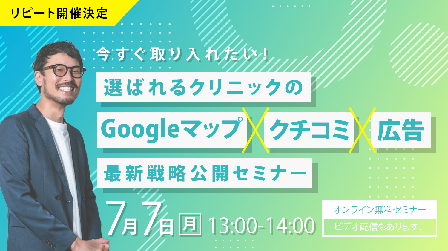 【セミナー情報】今すぐ取り入れたい！選ばれるクリニックの「Googleマップ×クチコミ×広告」最新戦略公開セミナー【7/7（月）】
