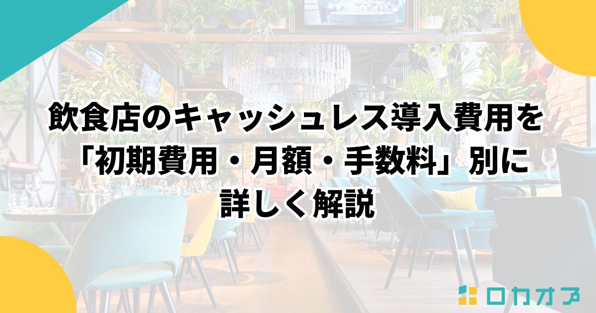 飲食店のキャッシュレス導入費用を「初期費用・月額・手数料」別に詳しく解説