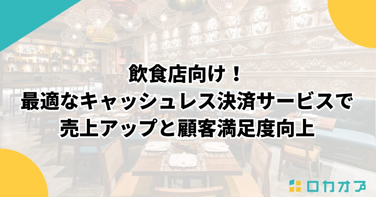 飲食店向け！最適なキャッシュレス決済サービスで売上アップと顧客満足度向上