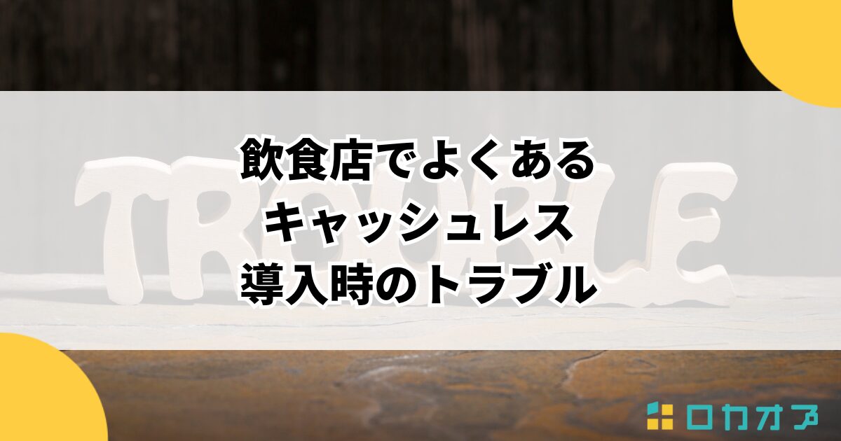 飲食店でよくあるキャッシュレス導入時のトラブル