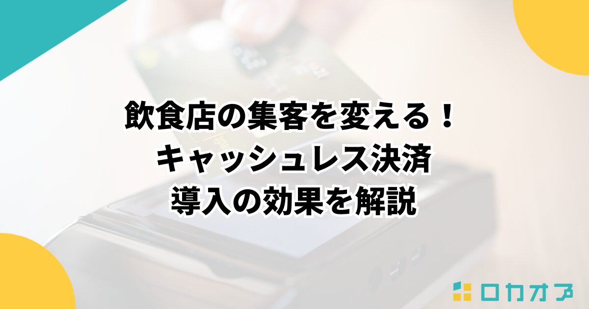 飲食店の集客を変える！キャッシュレス決済導入の効果を解説