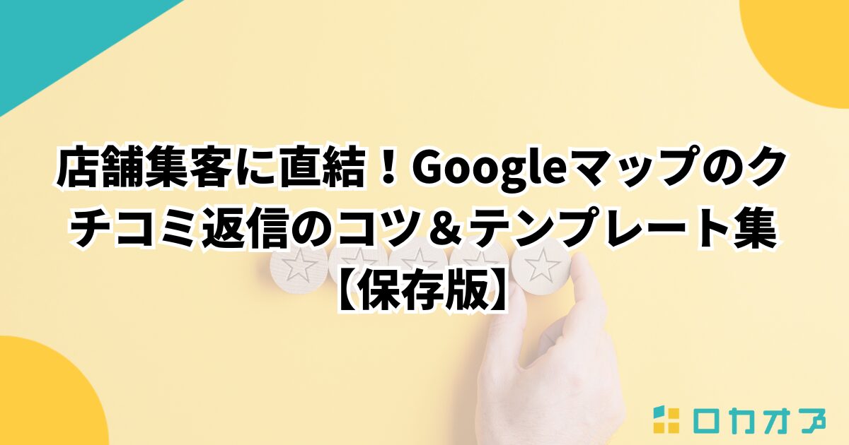 店舗集客に直結！Googleマップのクチコミ返信のコツ＆テンプレート集【保存版】
