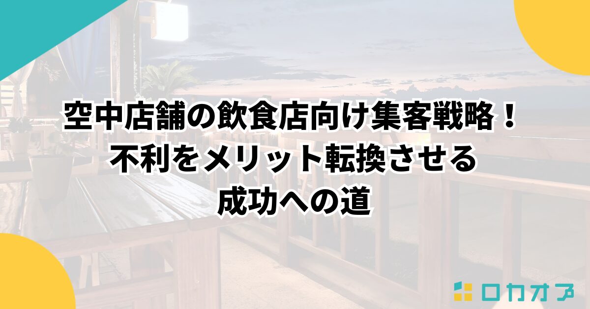 空中店舗の飲食店向け集客戦略！不利をメリット転換させる成功への道
