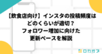 【飲食店向け】インスタの投稿頻度はどのくらいが適切？フォロワー増加に向けた更新ペースを解説