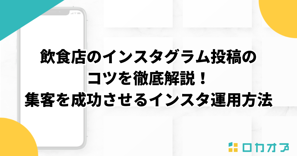 飲食店のインスタグラム投稿のコツを徹底解説！集客を成功させるインスタ運用方法